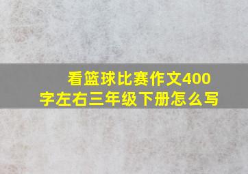 看篮球比赛作文400字左右三年级下册怎么写