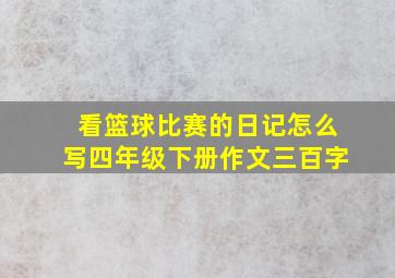 看篮球比赛的日记怎么写四年级下册作文三百字