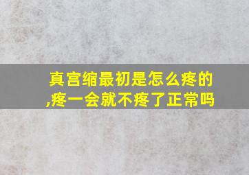 真宫缩最初是怎么疼的,疼一会就不疼了正常吗