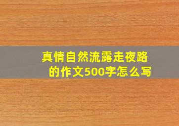 真情自然流露走夜路的作文500字怎么写