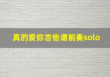 真的爱你吉他谱前奏solo