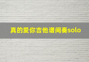 真的爱你吉他谱间奏solo