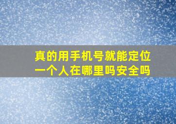 真的用手机号就能定位一个人在哪里吗安全吗