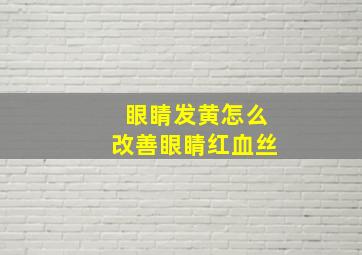 眼睛发黄怎么改善眼睛红血丝