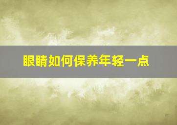 眼睛如何保养年轻一点