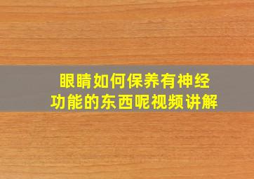 眼睛如何保养有神经功能的东西呢视频讲解