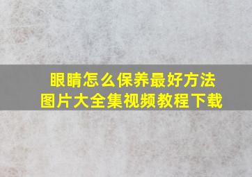 眼睛怎么保养最好方法图片大全集视频教程下载