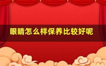 眼睛怎么样保养比较好呢