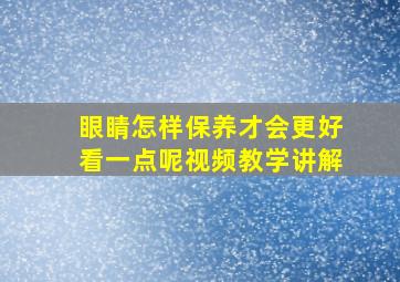 眼睛怎样保养才会更好看一点呢视频教学讲解