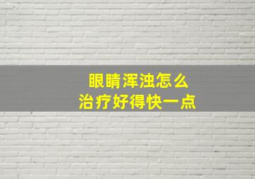 眼睛浑浊怎么治疗好得快一点