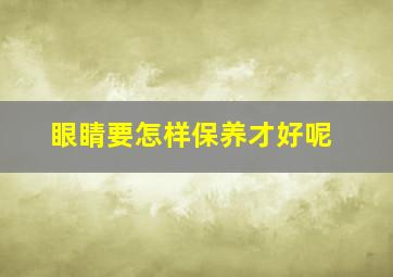 眼睛要怎样保养才好呢