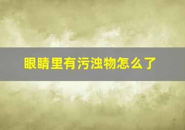 眼睛里有污浊物怎么了