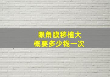 眼角膜移植大概要多少钱一次