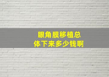 眼角膜移植总体下来多少钱啊