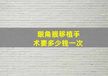 眼角膜移植手术要多少钱一次