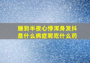 睡到半夜心悸浑身发抖是什么病症呢吃什么药