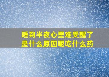 睡到半夜心里难受醒了是什么原因呢吃什么药