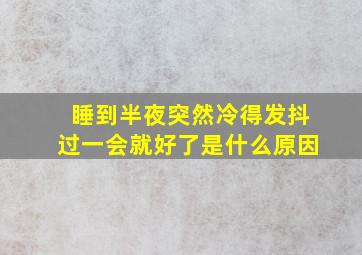 睡到半夜突然冷得发抖过一会就好了是什么原因