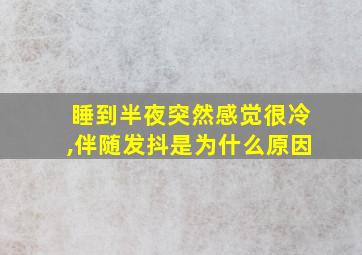 睡到半夜突然感觉很冷,伴随发抖是为什么原因