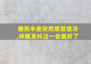 睡到半夜突然感觉很冷,伴随发抖过一会就好了