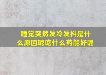 睡觉突然发冷发抖是什么原因呢吃什么药能好呢