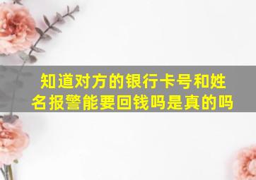 知道对方的银行卡号和姓名报警能要回钱吗是真的吗