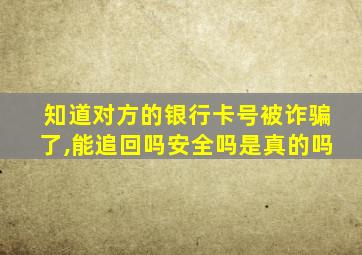 知道对方的银行卡号被诈骗了,能追回吗安全吗是真的吗