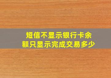 短信不显示银行卡余额只显示完成交易多少