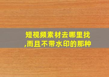 短视频素材去哪里找,而且不带水印的那种