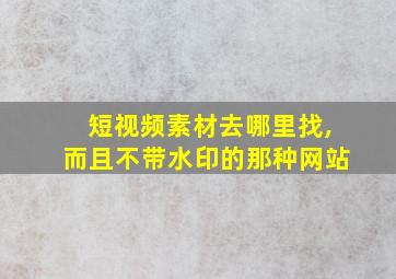 短视频素材去哪里找,而且不带水印的那种网站