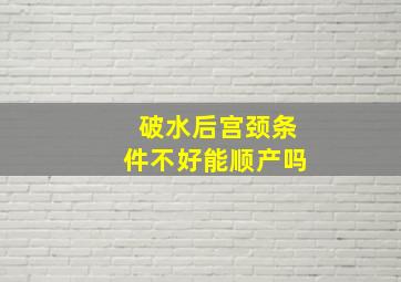 破水后宫颈条件不好能顺产吗