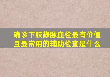 确诊下肢静脉血栓最有价值且最常用的辅助检查是什么