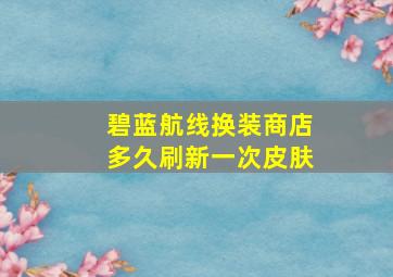 碧蓝航线换装商店多久刷新一次皮肤