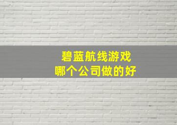 碧蓝航线游戏哪个公司做的好