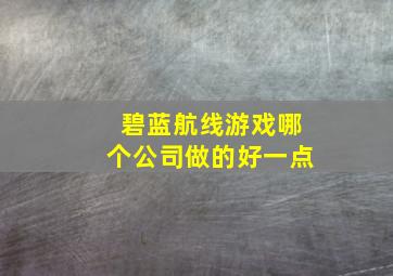 碧蓝航线游戏哪个公司做的好一点