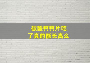 碳酸钙钙片吃了真的能长高么