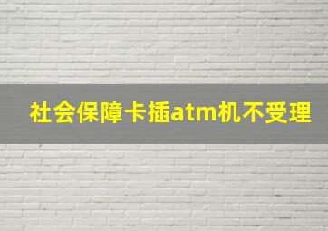 社会保障卡插atm机不受理