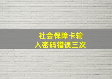 社会保障卡输入密码错误三次