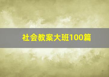 社会教案大班100篇