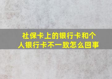 社保卡上的银行卡和个人银行卡不一致怎么回事