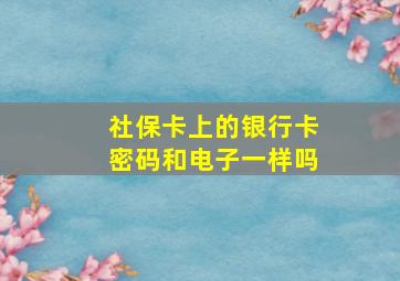 社保卡上的银行卡密码和电子一样吗