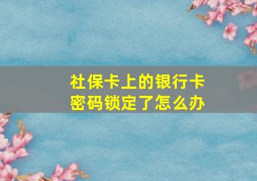 社保卡上的银行卡密码锁定了怎么办