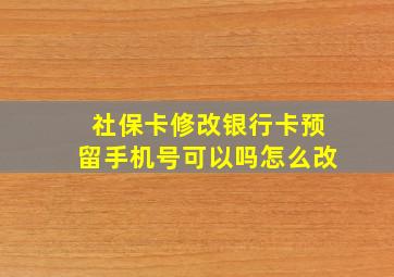 社保卡修改银行卡预留手机号可以吗怎么改