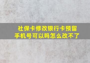 社保卡修改银行卡预留手机号可以吗怎么改不了