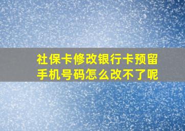 社保卡修改银行卡预留手机号码怎么改不了呢