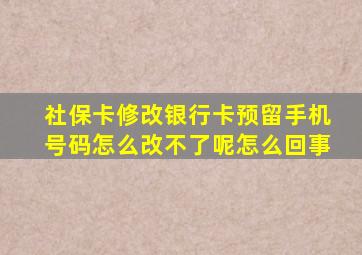 社保卡修改银行卡预留手机号码怎么改不了呢怎么回事