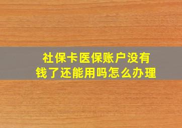 社保卡医保账户没有钱了还能用吗怎么办理