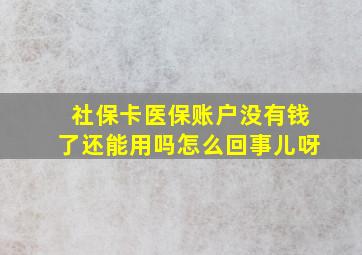 社保卡医保账户没有钱了还能用吗怎么回事儿呀