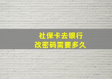 社保卡去银行改密码需要多久