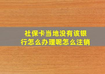 社保卡当地没有该银行怎么办理呢怎么注销